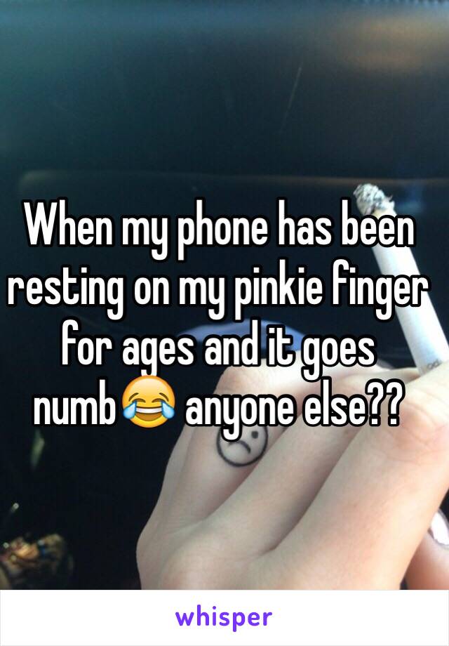 When my phone has been resting on my pinkie finger for ages and it goes numb😂 anyone else??