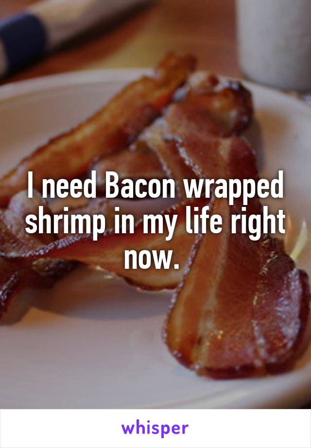I need Bacon wrapped shrimp in my life right now. 