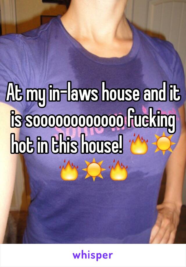 At my in-laws house and it is soooooooooooo fucking hot in this house! 🔥☀️🔥☀️🔥