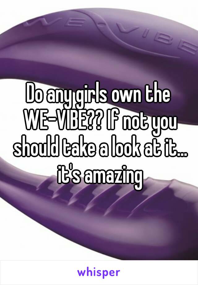 Do any girls own the WE-VIBE?? If not you should take a look at it... it's amazing