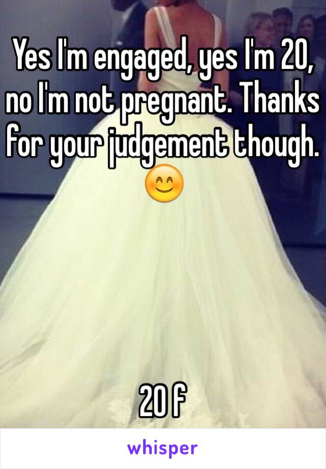 Yes I'm engaged, yes I'm 20, no I'm not pregnant. Thanks for your judgement though. 😊




20 f