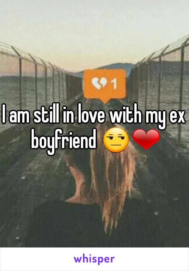 I am still in love with my ex boyfriend 😒❤