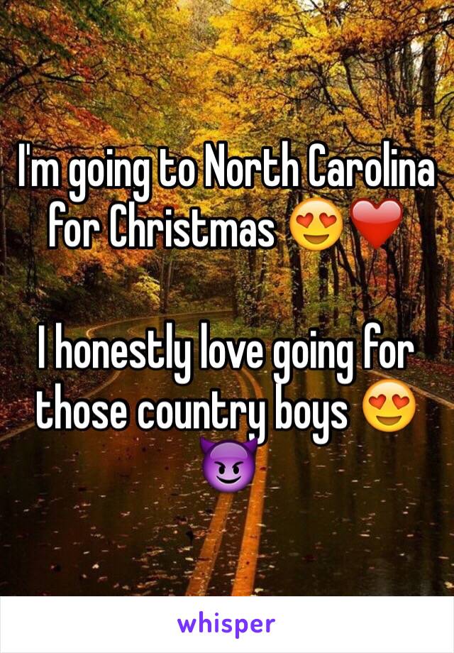 I'm going to North Carolina for Christmas 😍❤️

I honestly love going for those country boys 😍😈