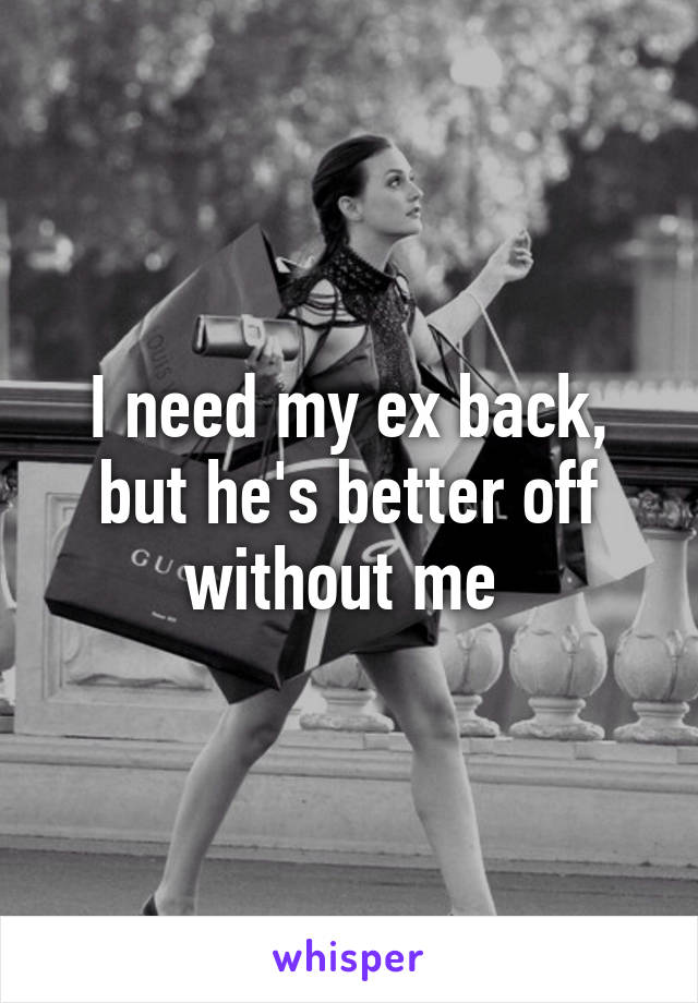 I need my ex back, but he's better off without me 