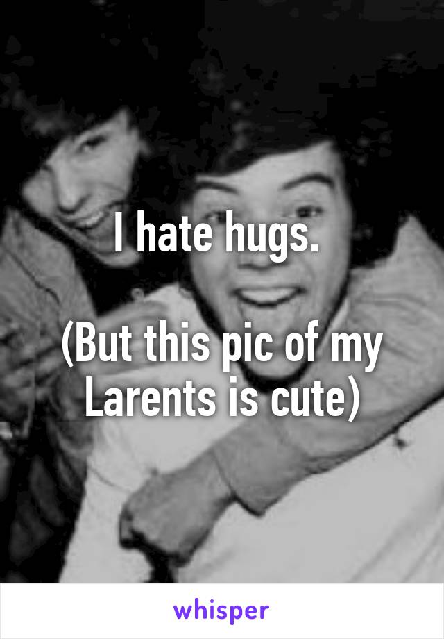 I hate hugs. 

(But this pic of my Larents is cute)
