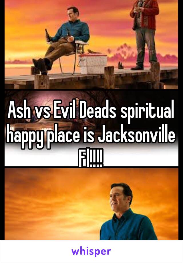 Ash vs Evil Deads spiritual happy place is Jacksonville Fl!!!!