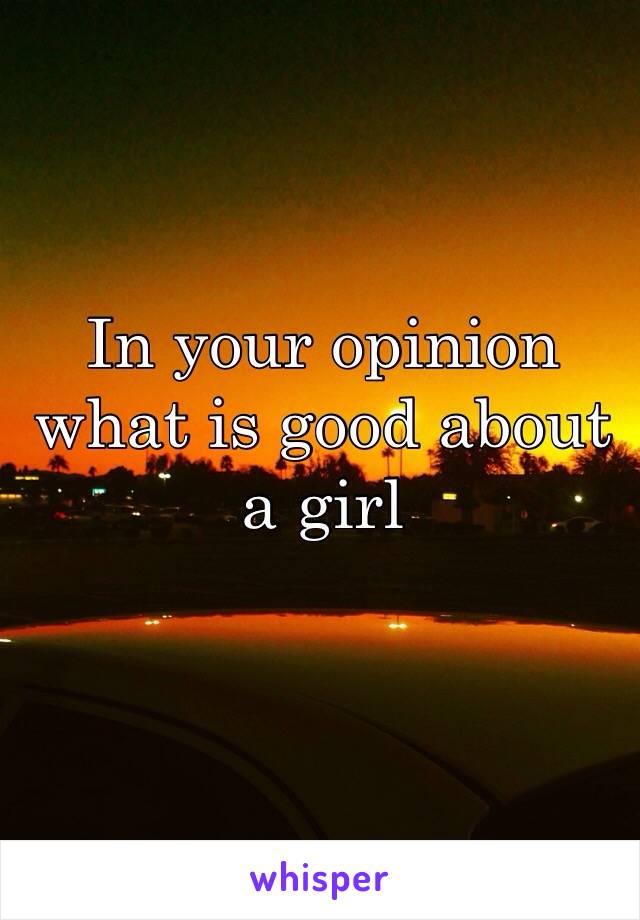 In your opinion what is good about a girl