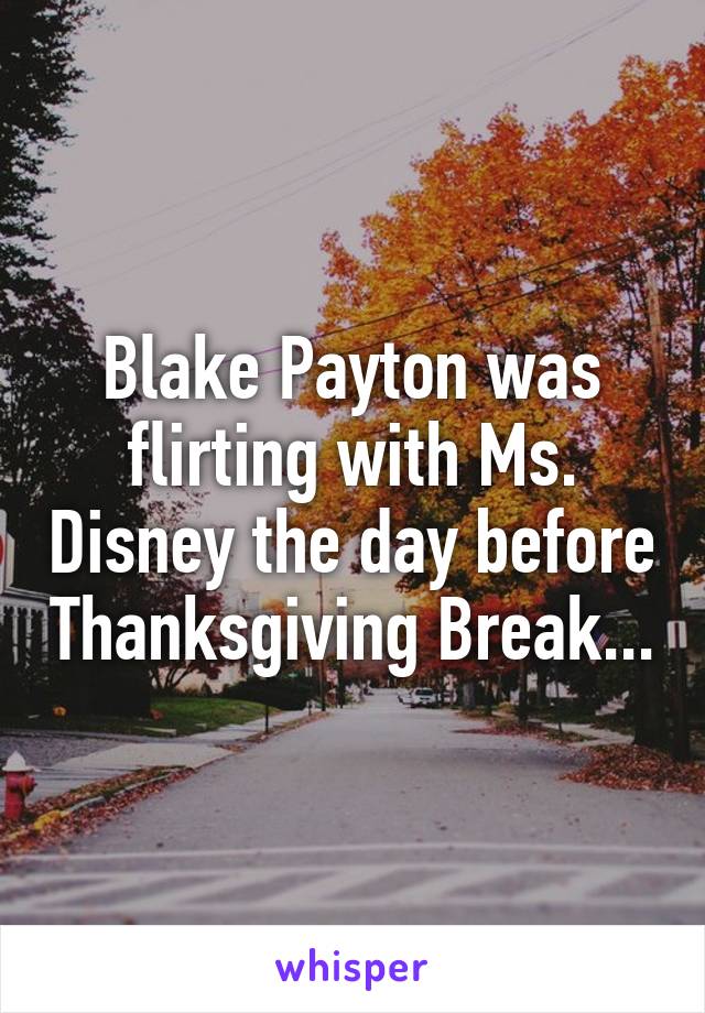 Blake Payton was flirting with Ms. Disney the day before Thanksgiving Break...