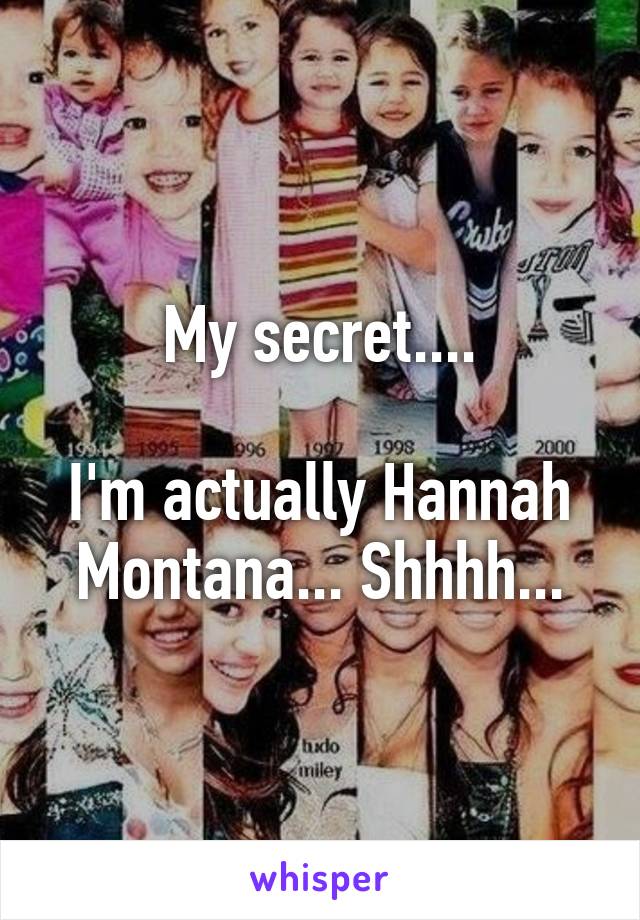 My secret....

I'm actually Hannah Montana... Shhhh...