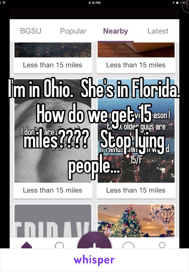 I'm in Ohio.  She's in Florida.  How do we get 15 miles????   Stop lying people...