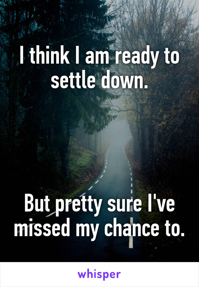 I think I am ready to settle down.




But pretty sure I've missed my chance to.