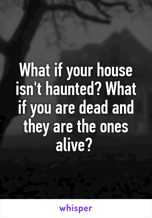 What if your house isn't haunted? What if you are dead and they are the ones alive? 