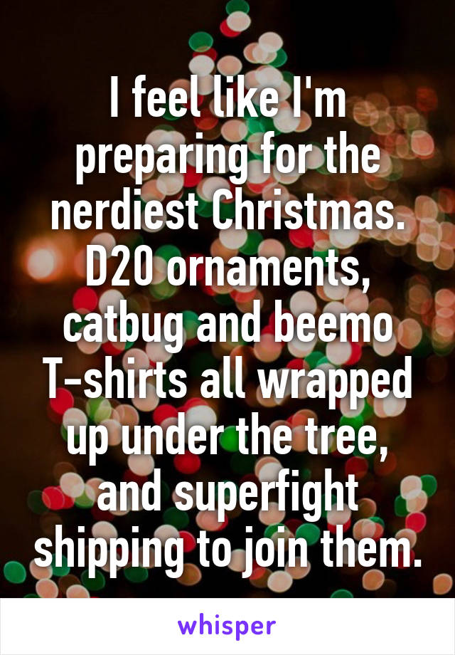 I feel like I'm preparing for the nerdiest Christmas. D20 ornaments, catbug and beemo T-shirts all wrapped up under the tree, and superfight shipping to join them.