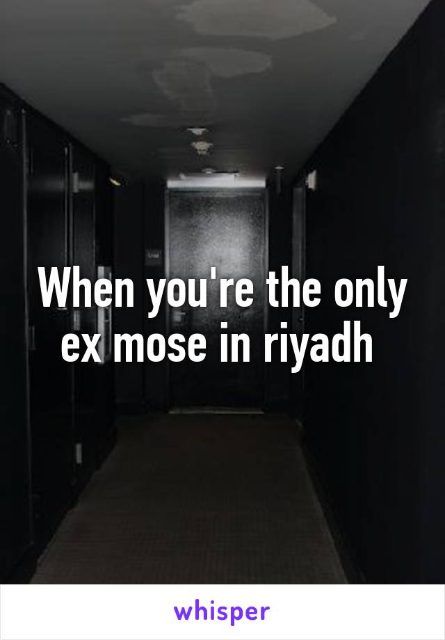 When you're the only ex mose in riyadh 