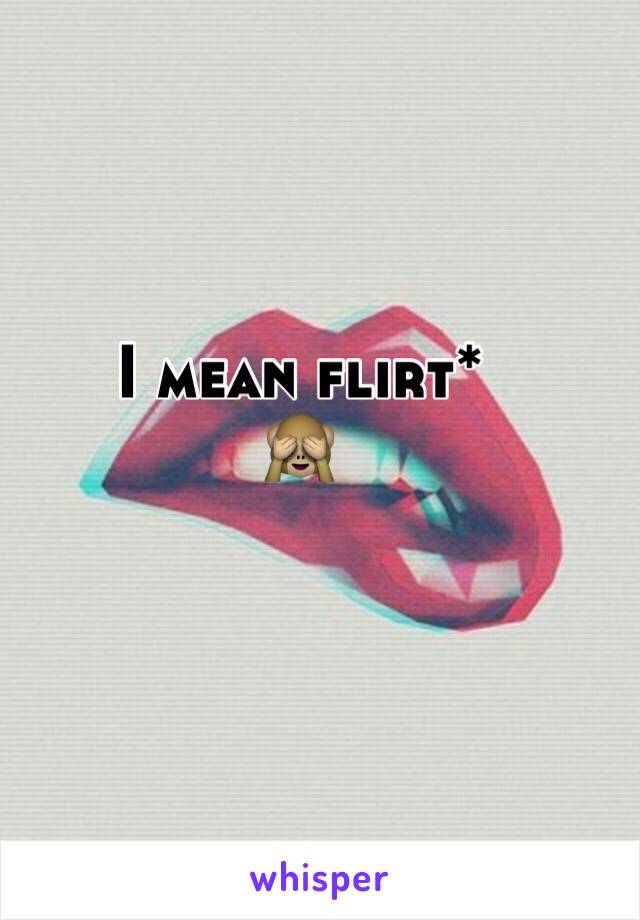 I mean flirt*
🙈