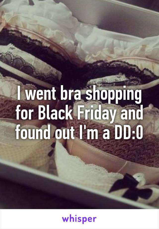I went bra shopping for Black Friday and found out I'm a DD:0