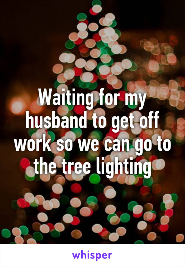Waiting for my husband to get off work so we can go to the tree lighting