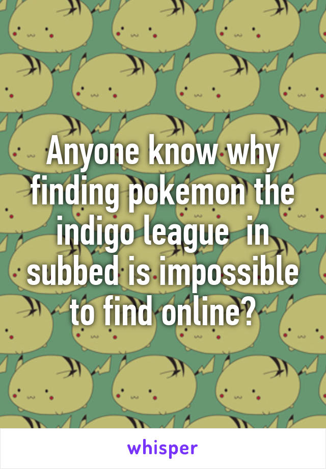 Anyone know why finding pokemon the indigo league  in subbed is impossible to find online?