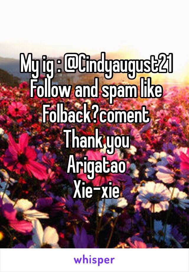 My ig : @Cindyaugust21 
Follow and spam like 
Folback?coment 
Thank you 
Arigatao 
Xie-xie 
