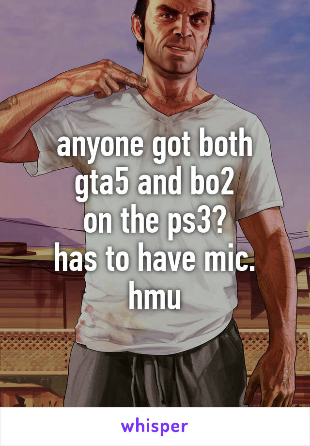anyone got both
gta5 and bo2
on the ps3?
has to have mic.
hmu
