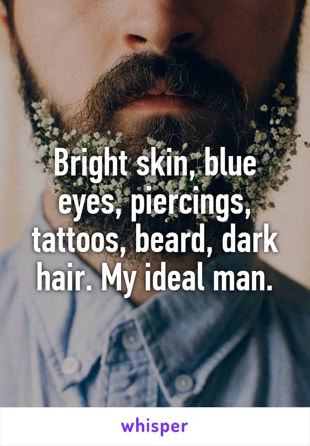 Bright skin, blue eyes, piercings, tattoos, beard, dark hair. My ideal man.