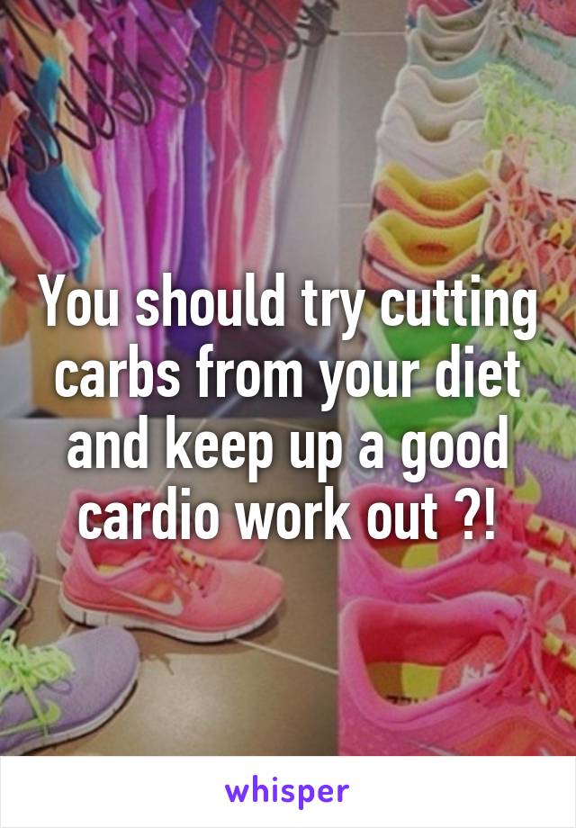 You should try cutting carbs from your diet and keep up a good cardio work out ?!