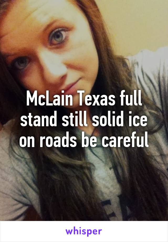 McLain Texas full stand still solid ice on roads be careful
