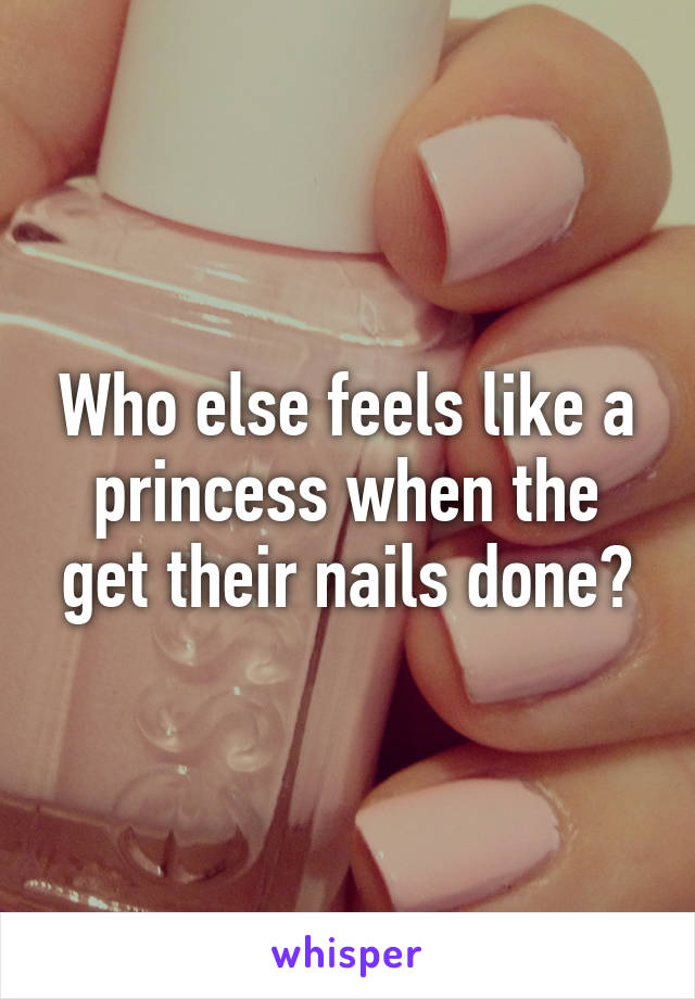 Who else feels like a princess when the get their nails done?