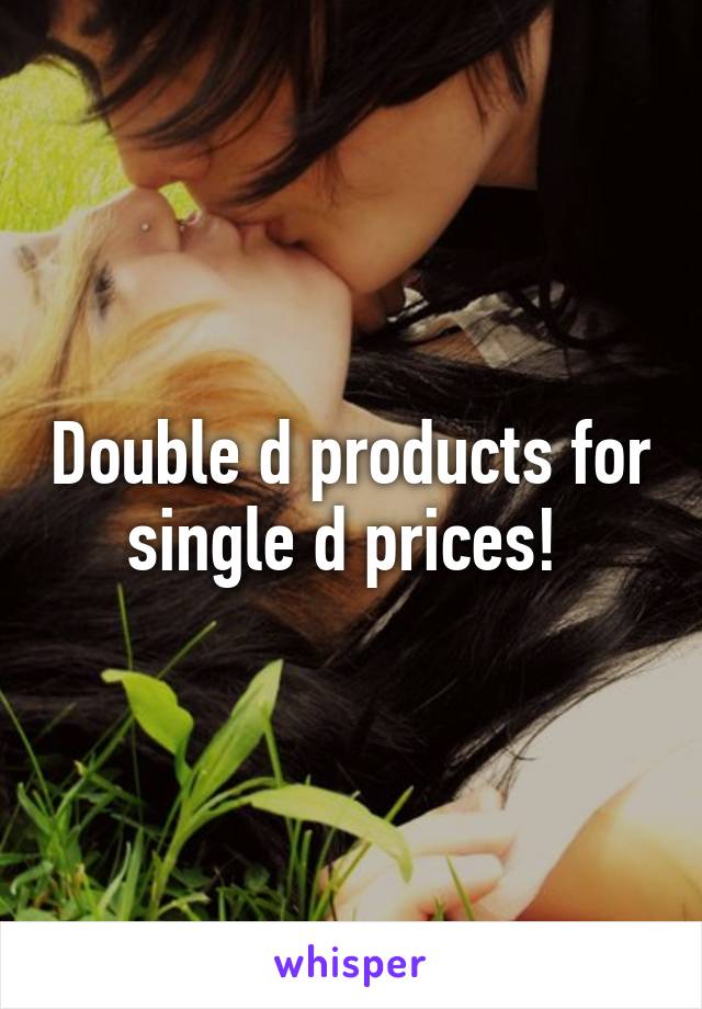 Double d products for single d prices! 
