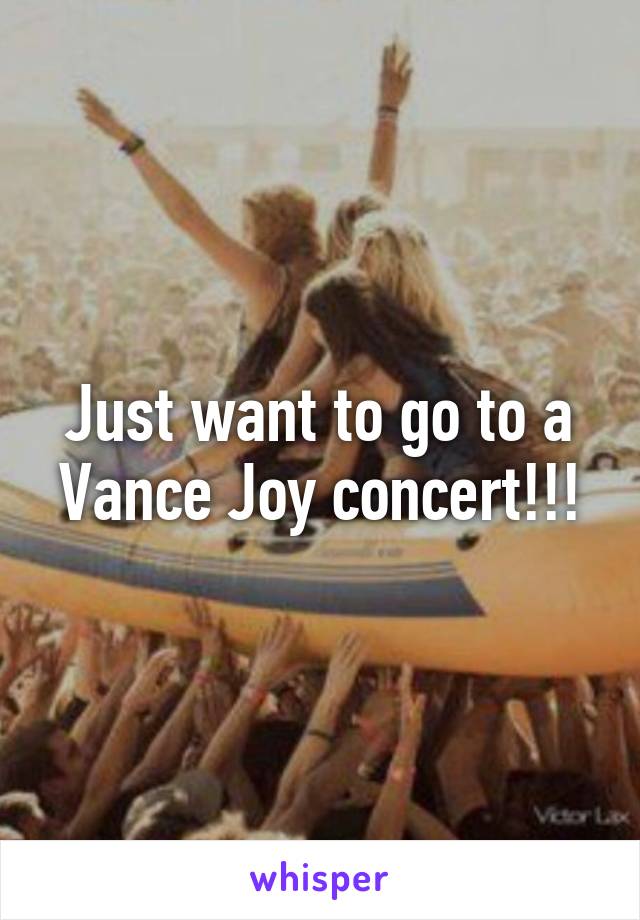 Just want to go to a Vance Joy concert!!!