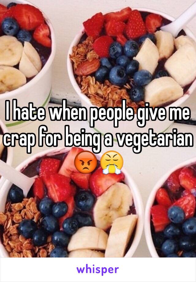I hate when people give me crap for being a vegetarian 😡😤