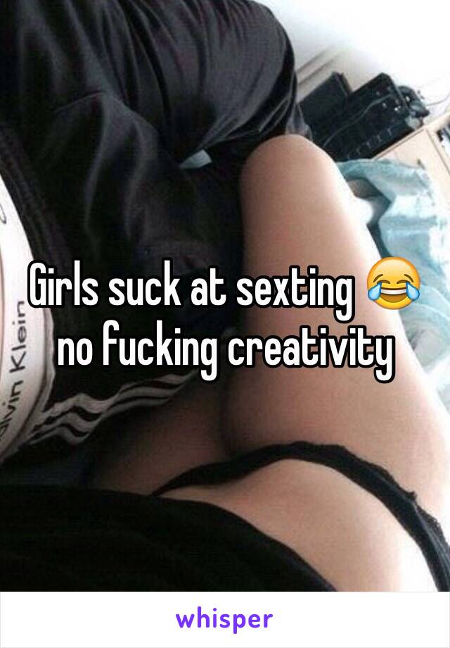 Girls suck at sexting 😂 no fucking creativity 