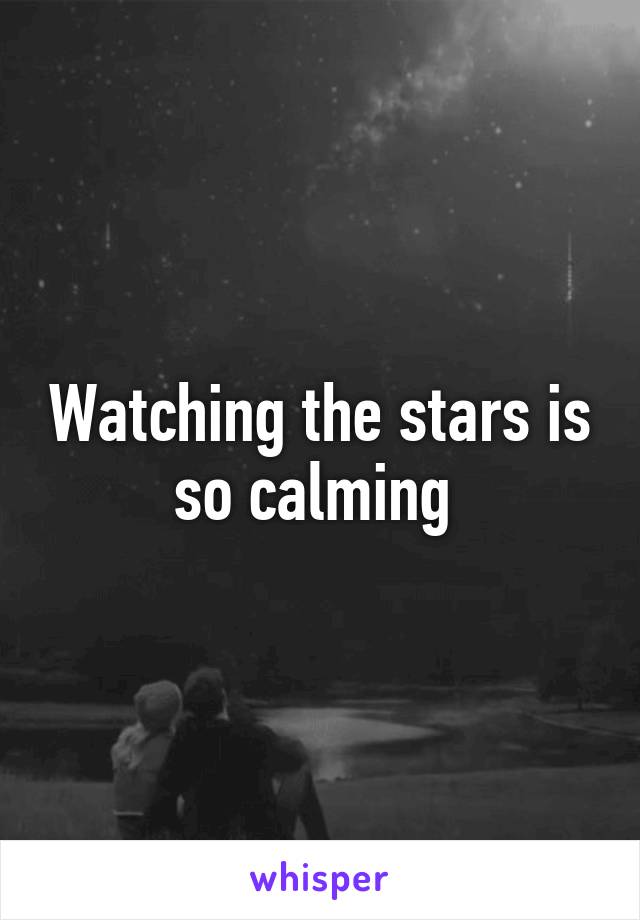 Watching the stars is so calming 
