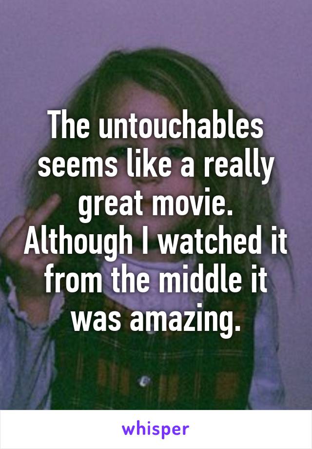 The untouchables seems like a really great movie. Although I watched it from the middle it was amazing.