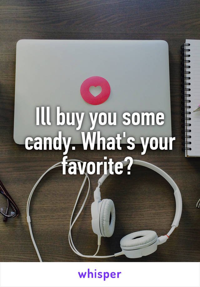 Ill buy you some candy. What's your favorite? 