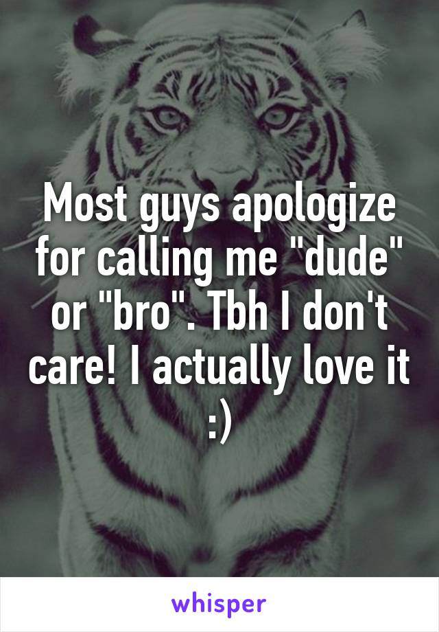Most guys apologize for calling me "dude" or "bro". Tbh I don't care! I actually love it :)