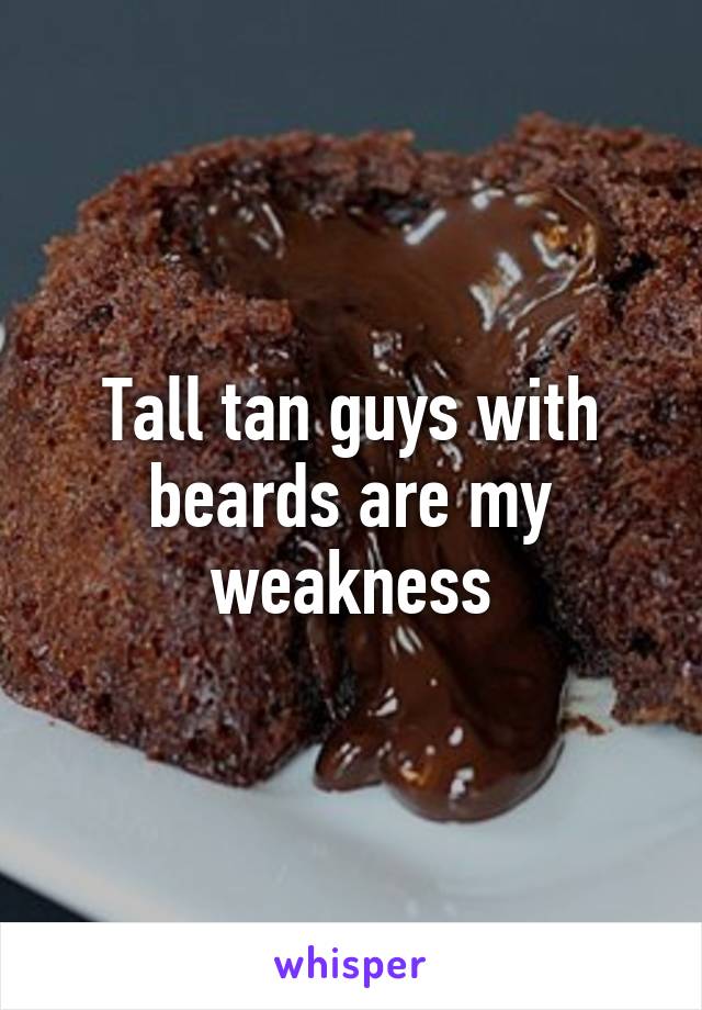 Tall tan guys with beards are my weakness