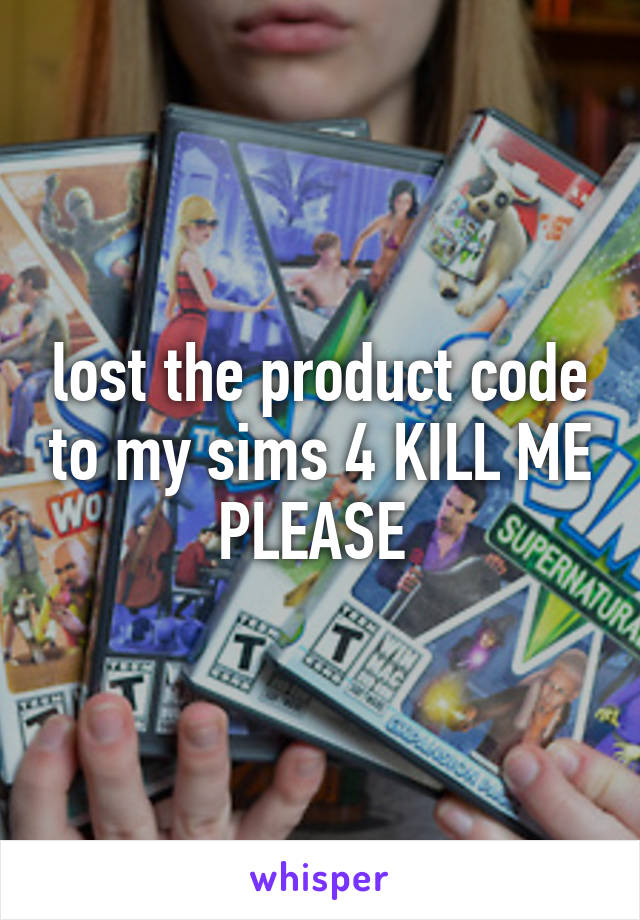 lost the product code to my sims 4 KILL ME PLEASE 