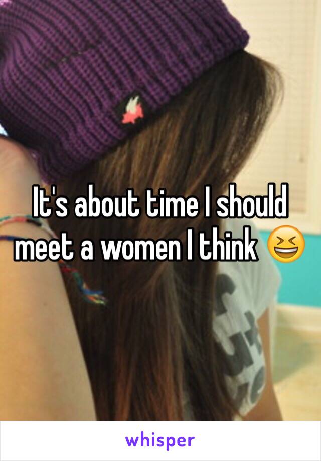 It's about time I should meet a women I think 😆