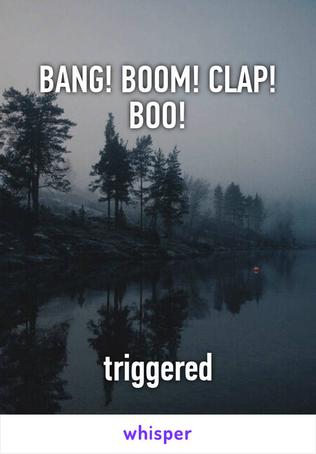 BANG! BOOM! CLAP! BOO!






triggered