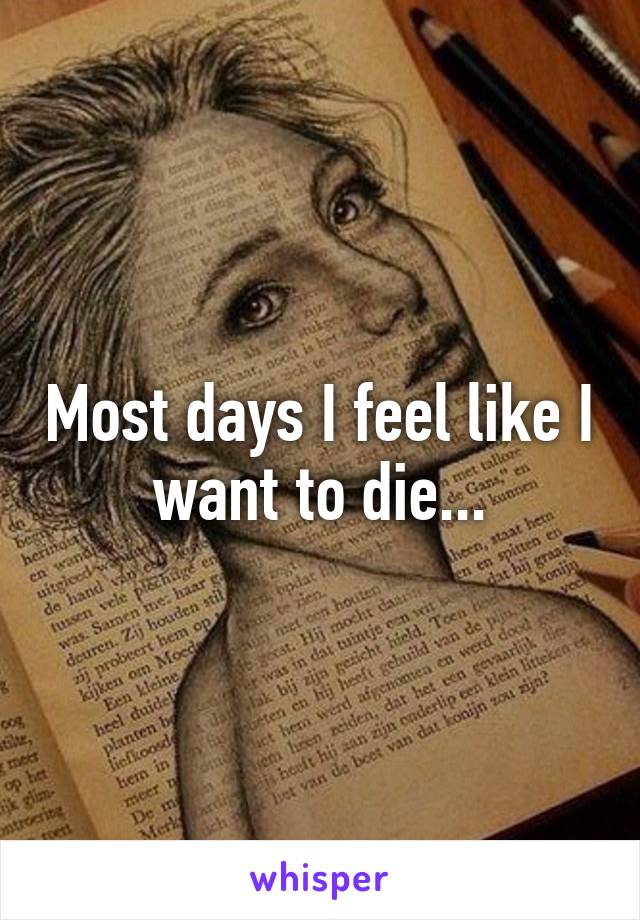 Most days I feel like I want to die...