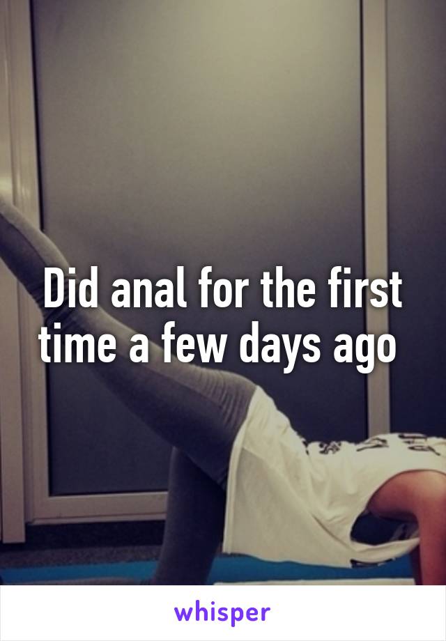 Did anal for the first time a few days ago 