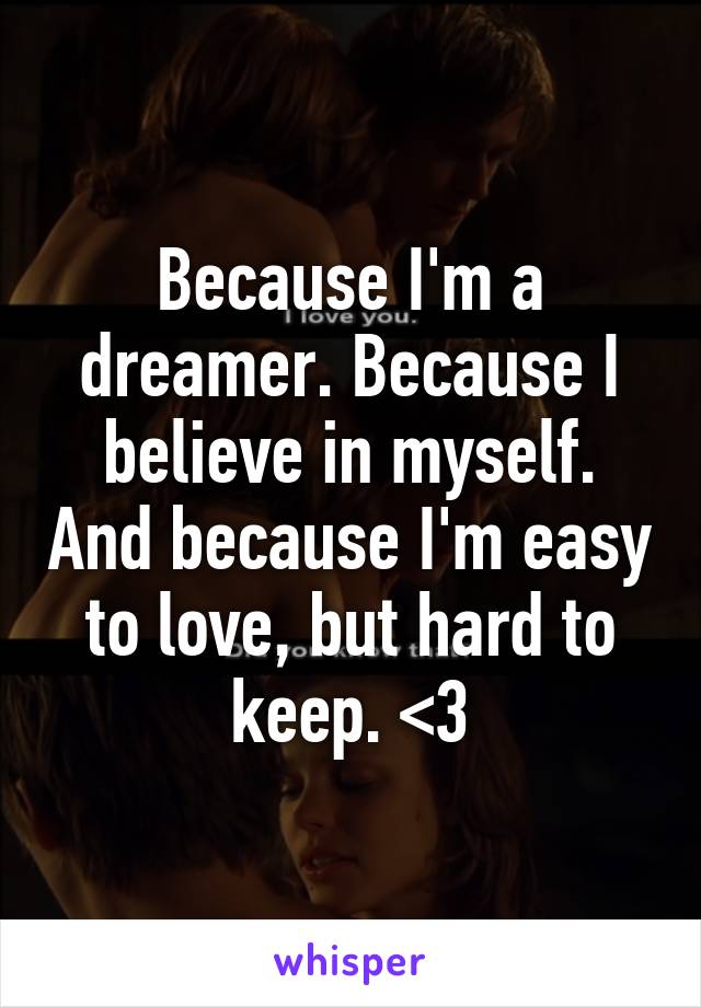 Because I'm a dreamer. Because I believe in myself. And because I'm easy to love, but hard to keep. <3