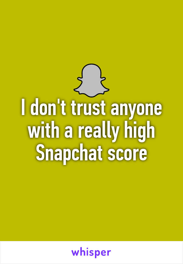 I don't trust anyone with a really high Snapchat score