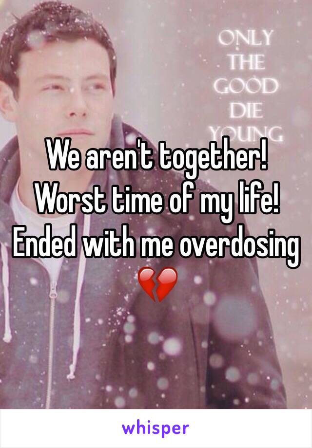 We aren't together! Worst time of my life! Ended with me overdosing 💔