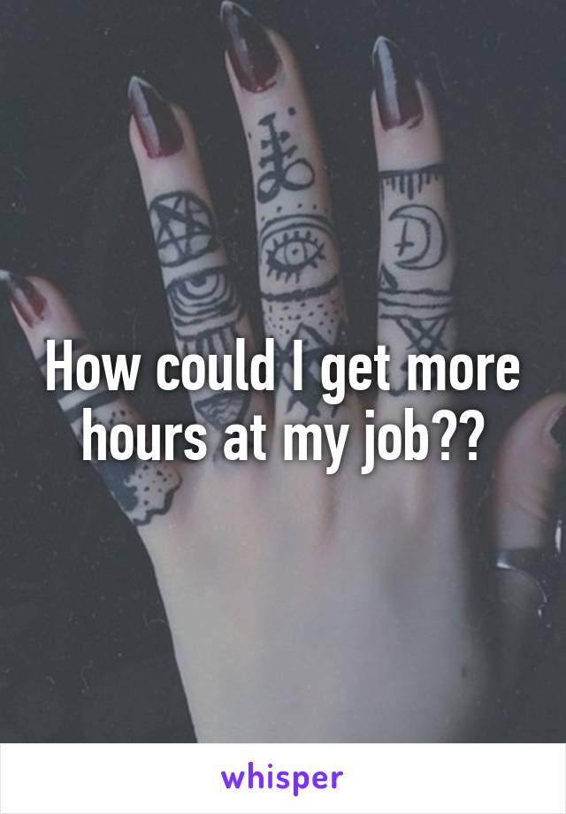How could I get more hours at my job??