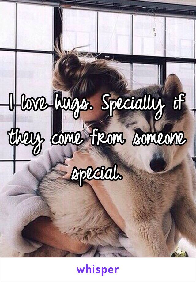 I love hugs. Specially if they come from someone special.