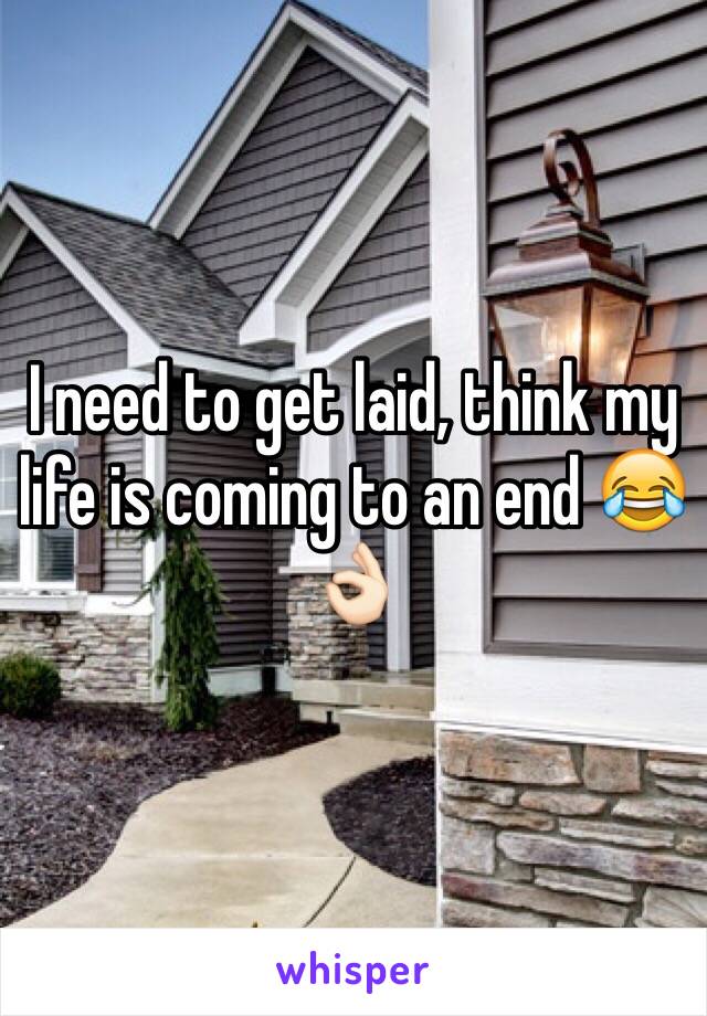 I need to get laid, think my life is coming to an end 😂👌🏻