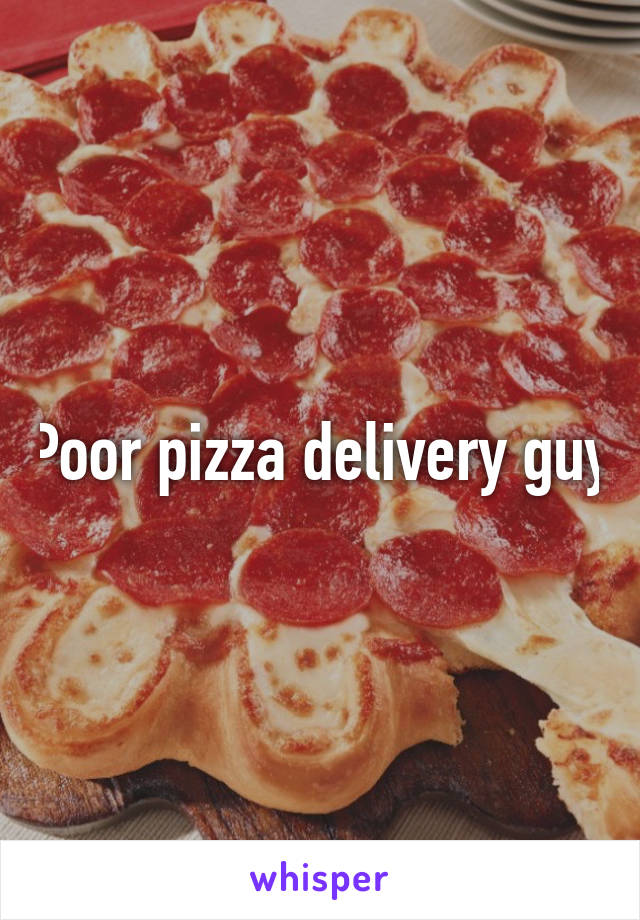 Poor pizza delivery guy