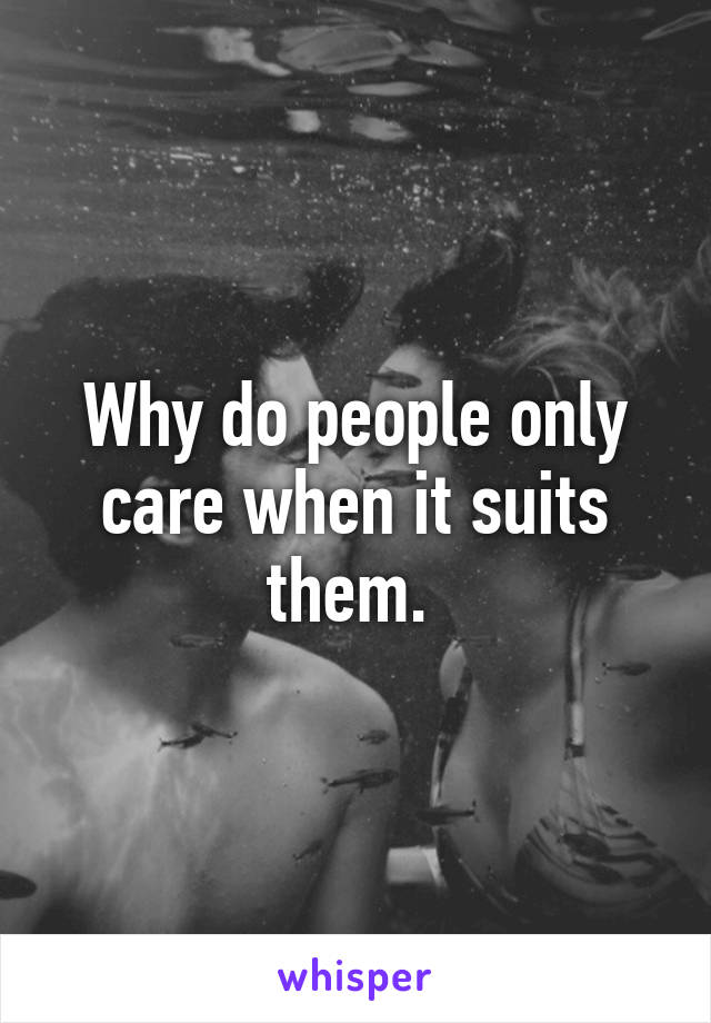 Why do people only care when it suits them. 